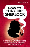 Jak myslet jako Sherlock: Jak zlepšit své pozorovací schopnosti, paměť a dedukci? - How to Think Like Sherlock: Improve Your Powers of Observation, Memory and Deduction
