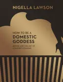 Jak být domácí bohyní - Pečení a umění příjemného vaření (Nigella Collection) - How To Be A Domestic Goddess - Baking and the Art of Comfort Cooking (Nigella Collection)