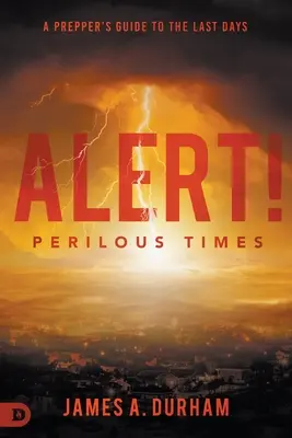 Pozor! Nebezpečné časy: Vydejte se na cestu do nebezpečných časů: Příručka pro přípraváře na poslední dny. - Alert! Perilous Times: A Prepper's Guide to the Last Days