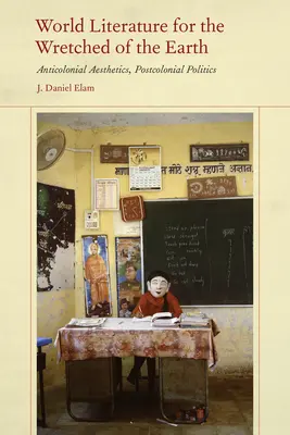 Světová literatura pro ubožáky Země: Antikoloniální estetika, postkoloniální politika. - World Literature for the Wretched of the Earth: Anticolonial Aesthetics, Postcolonial Politics