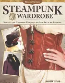 Steampunk Your Wardrobe, Revised Edition: Šití a řemeslné projekty, které dodají módě šmrnc. - Steampunk Your Wardrobe, Revised Edition: Sewing and Crafting Projects to Add Flair to Fashion