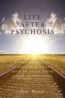 Život po psychóze: Průvodce svépomocí, jak vrátit život do správných kolejí po prodělané psychóze - Life After Psychosis: A Self Help Guide to Getting Your Life Back on Track After Enduring Psychosis