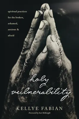Svatá zranitelnost: Duchovní cvičení pro zlomené, zahanbené, úzkostné a vystrašené lidi - Holy Vulnerability: Spiritual Practices for the Broken, Ashamed, Anxious, and Afraid
