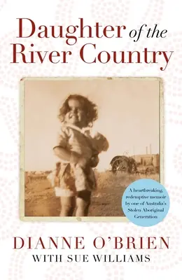Dcera říční země - srdcervoucí vykupitelské memoáry jedné z ukradených australských domorodých generací - Daughter of the River Country - A heartbreaking redemptive memoir by one of Australia's stolen Aboriginal generation