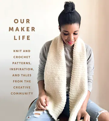 Náš život tvůrce: a háčkování: Vzory, inspirace a příběhy z tvůrčí komunity - Our Maker Life: Knit and Crochet Patterns, Inspiration, and Tales from the Creative Community