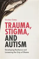 Trauma, stigma a autismus: Jak rozvíjet odolnost a uvolnit sevření studu? - Trauma, Stigma, and Autism: Developing Resilience and Loosening the Grip of Shame