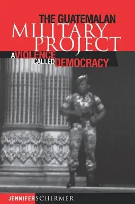 Guatemalský vojenský projekt: Násilí zvané demokracie - Guatemalan Military Project: A Violence Called Democracy