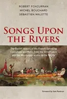 Písně na řekách: Dějiny francouzsky mluvících Kanaďanů a Mtisů od Velkých jezer a Mississippi až po P. - Songs Upon the Rivers: The Buried History of the French-Speaking Canadiens and Mtis from the Great Lakes and the Mississippi Across to the P