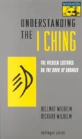 Porozumění I-ťingu: Wilhelmovy přednášky o Knize proměn - Understanding the I Ching: The Wilhelm Lectures on the Book of Changes