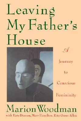 Opouštím dům svého otce: Cesta k vědomému ženství (A Journey to Conscious Femininity) - Leaving My Father's House: A Journey to Conscious Femininity