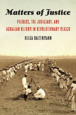 Záležitosti spravedlnosti: Pueble, soudnictví a agrární reforma v revolučním Mexiku - Matters of Justice: Pueblos, the Judiciary, and Agrarian Reform in Revolutionary Mexico