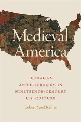 Středověká Amerika: Středověká Amerika: Feudalismus a liberalismus v kultuře USA 19. století: Feudalismus a liberalismus v kultuře USA 19. století. - Medieval America: Feudalism and Liberalism in Nineteenth-Century U.S. Culture