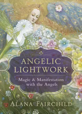 Andělská práce se světlem: Magie a manifestace s anděly - Angelic Lightwork: Magic & Manifestation with the Angels