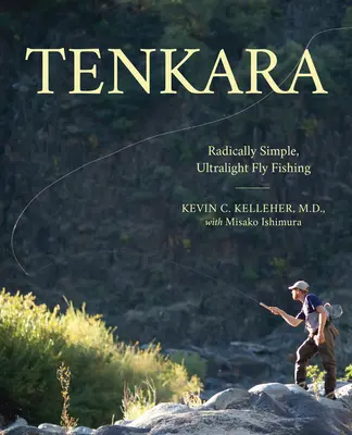 Tenkara: Tenkara: Radikálně jednoduchý, ultralehký muškařský rybolov. - Tenkara: Radically Simple, Ultralight Fly Fishing