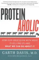Proteinoholik: Jak nás zabíjí posedlost masem a co s tím můžeme dělat - Proteinaholic: How Our Obsession with Meat Is Killing Us and What We Can Do about It