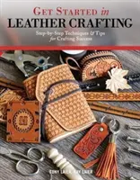 Začněte s kožedělným řemeslem: Krok za krokem: techniky a tipy pro úspěšné řemeslné zpracování kůže. - Get Started in Leather Crafting: Step-By-Step Techniques and Tips for Crafting Success