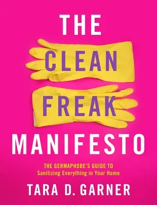 Manifest čistého podivína: Průvodce germafobů, jak dezinfikovat vše ve vaší domácnosti - The Clean Freak Manifesto: The Germaphobe's Guide to Sanitizing Everything in Your Home