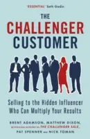 Challenger Customer - Prodej skrytému vlivnému zákazníkovi, který může znásobit vaše výsledky - Challenger Customer - Selling to the Hidden Influencer Who Can Multiply Your Results