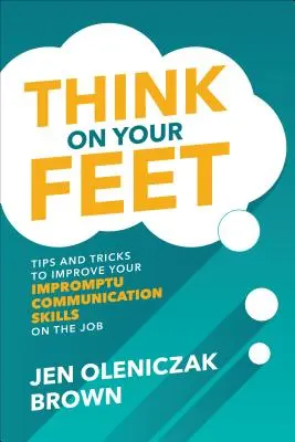 Myslete nohama: Tipy a triky, jak zlepšit své improvizační komunikační dovednosti v zaměstnání - Think on Your Feet: Tips and Tricks to Improve Your Impromptu Communication Skills on the Job
