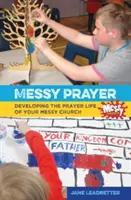 Messy Prayer - Rozvíjení modlitebního života vaší církve Messy Church - Messy Prayer - Developing the prayer life of your Messy Church