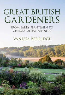 Velcí britští zahradníci: Od prvních pěstitelů po držitele medailí z Chelsea - Great British Gardeners: From the Early Plantsmen to Chelsea Medal Winners
