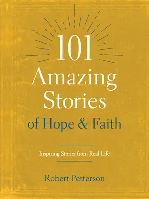 101 úžasných příběhů o naději a víře: Inspirující příběhy ze skutečného života - 101 Amazing Stories of Hope and Faith: Inspiring Stories from Real Life