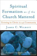 Duchovní formace, jako by na církvi záleželo: Jak církev roste v Kristu skrze společenství - Spiritual Formation as If the Church Mattered: Growing in Christ Through Community