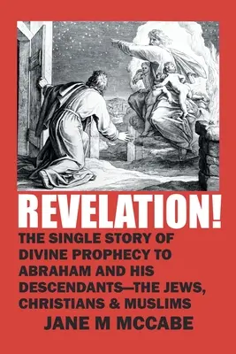 Zjevení! Jediný příběh Božího proroctví Abrahamovi a jeho potomkům - židům, křesťanům a muslimům. - Revelation!: The Single Story of Divine Prophecy to Abraham and His Descendants - the Jews, Christians and Muslims