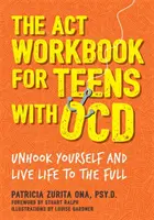 The ACT Workbook for Teens with Ocd: Odvažte se a žijte naplno. - The ACT Workbook for Teens with Ocd: Unhook Yourself and Live Life to the Full