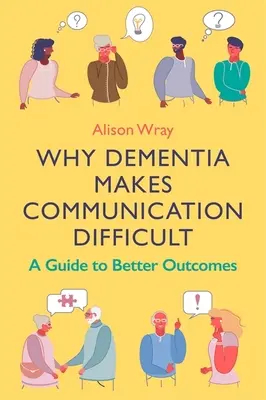 Proč demence ztěžuje komunikaci: Průvodce k lepším výsledkům - Why Dementia Makes Communication Difficult: A Guide to Better Outcomes