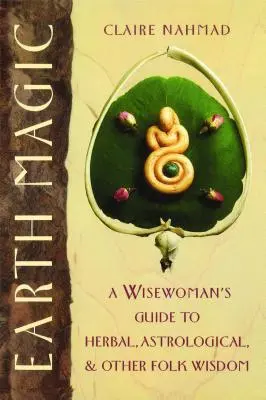 Magie země: Průvodce mudrců po bylinách, astrologii a dalších lidových moudrostech - Earth Magic: A Wisewoman's Guide to Herbal, Astrological, and Other Folk Wisdom