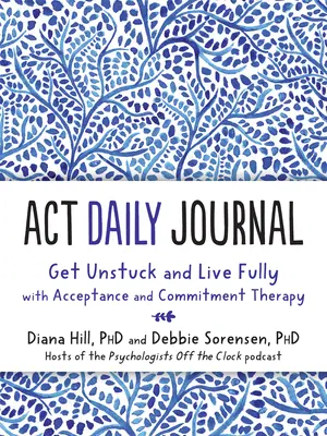 Denní deník ACT: Odprostěte se od problémů a žijte naplno s terapií přijetí a závazku (Acceptance and Commitment Therapy) - ACT Daily Journal: Get Unstuck and Live Fully with Acceptance and Commitment Therapy