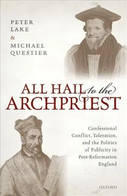 All Hail to the Archpriest: Konfesijní konflikt, tolerance a politika publicity v poreformační Anglii. - All Hail to the Archpriest: Confessional Conflict, Toleration, and the Politics of Publicity in Post-Reformation England