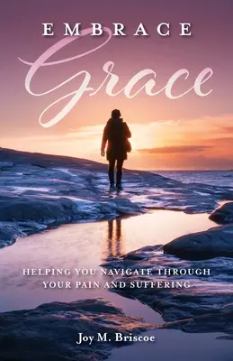 Přijměte milost: Vydejte se na cestu k milosti: Pomůže vám projít bolestí a utrpením. - Embrace Grace: Helping You Navigate Through Your Pain and Suffering