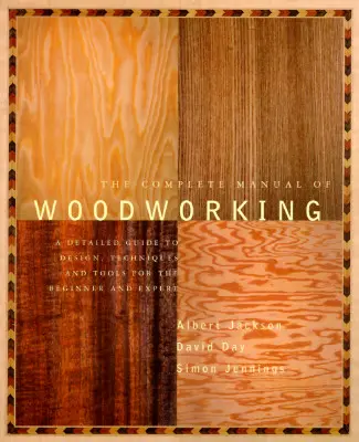 Kompletní příručka pro práci se dřevem: Podrobný průvodce designem, technikami a nástroji pro začátečníky i experty. - The Complete Manual of Woodworking: A Detailed Guide to Design, Techniques, and Tools for the Beginner and Expert