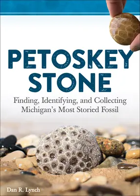 Petoskey Stone: Sbírání, určování a sběr nejznámějších zkamenělin Michiganu. - Petoskey Stone: Finding, Identifying, and Collecting Michigan's Most Storied Fossil