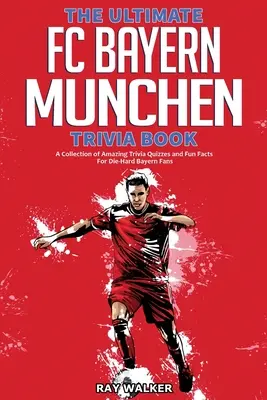 Ultimate FC Bayern Munchen Trivia Book: The Ultimate FC Bayern Munchen Trivia Book: Sbírka úžasných kvízů a zábavných faktů pro zaryté fanoušky Bayernu! - The Ultimate FC Bayern Munchen Trivia Book: A Collection of Amazing Trivia Quizzes and Fun Facts for Die-Hard Bayern Fans!
