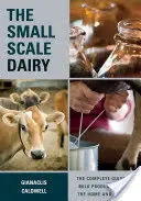 Mlékárna v malém měřítku: Mlékárna pro malé podniky: Kompletní průvodce výrobou mléka pro domácnost a trh - The Small-Scale Dairy: The Complete Guide to Milk Production for the Home and Market