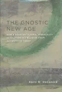Gnostický nový věk: Jak kontrakulturní spiritualita převrátila náboženství od starověku po dnešek - The Gnostic New Age: How a Countercultural Spirituality Revolutionized Religion from Antiquity to Today