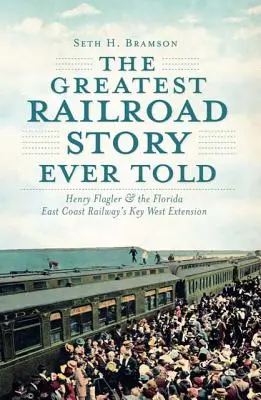 Největší železniční příběh všech dob: Henry Flagler a prodloužení železnice Florida East Coast Railway na Key Westu - The Greatest Railroad Story Ever Told: Henry Flagler & the Florida East Coast Railway's Key West Extension