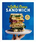 Sendvič s grilovaným sýrem: 60 neuvěřitelně chutných receptů - The Grilled Cheese Sandwich: 60 Unbrielievably Delicious Recipes
