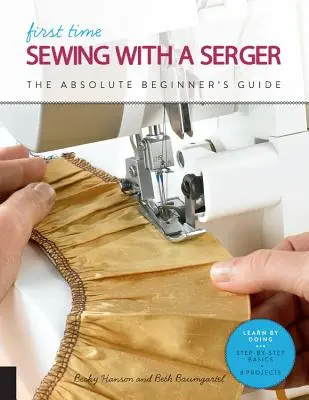 První šití se šicím strojem: Učíme se tím, že děláme * Základy krok za krokem + 9 projektů - First Time Sewing with a Serger: The Absolute Beginner's Guide--Learn by Doing * Step-By-Step Basics + 9 Projects