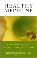 Zdravá medicína: Průvodce vznikem smysluplné a komplexní péče - Healthy Medicine: A Guide to the Emergence of Sensible, Comprehensive Care