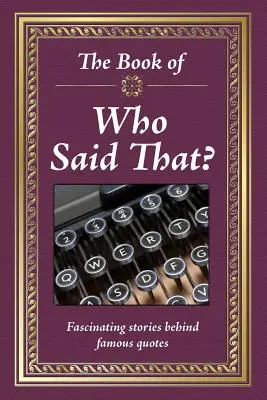 Kniha Kdo to řekl? Fascinující příběhy za slavnými citáty. - The Book of Who Said That?: Fascinating Stories Behind Famous Quotes