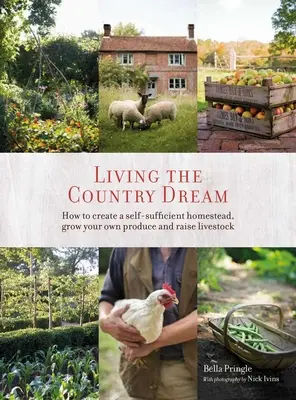 Žít venkovský sen: Jak si vytvořit soběstačnou usedlost, pěstovat vlastní produkty a chovat hospodářská zvířata - Living the Country Dream: How to Create a Self-Sufficient Homestead, Grow Your Own Produce and Raise Livestock