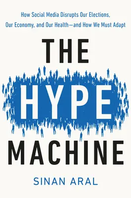 The Hype Machine: Jak sociální média narušují naše volby, ekonomiku a zdraví - a jak se jim musíme přizpůsobit. - The Hype Machine: How Social Media Disrupts Our Elections, Our Economy, and Our Health--And How We Must Adapt