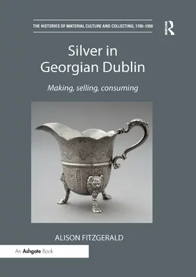 Stříbro v gruzínském Dublinu: Její dcera v Dublinu: výroba, prodej, spotřeba - Silver in Georgian Dublin: Making, Selling, Consuming