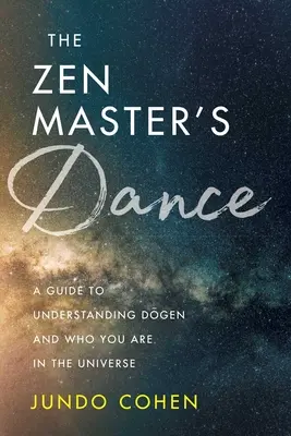 Tanec zenového mistra: Průvodce k pochopení Dógena a toho, kým jste ve vesmíru. - The Zen Master's Dance: A Guide to Understanding Dogen and Who You Are in the Universe