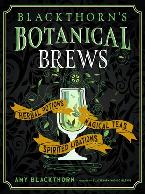 Blackthornovy botanické nápoje: Bylinné lektvary, kouzelné čaje a lihoviny - Blackthorn's Botanical Brews: Herbal Potions, Magical Teas, and Spirited Libations