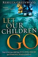 Nechte naše děti jít: Kroky, jak osvobodit dítě od zlých vlivů a démonického obtěžování. - Let Our Children Go: Steps to Free Your Child from Evil Influences and Demonic Harassment